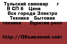 Тульский самовар 1985г. В СП-б › Цена ­ 2 000 - Все города Электро-Техника » Бытовая техника   . Бурятия респ.